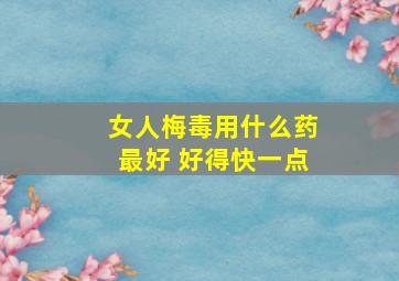 女人梅毒用什么药最好 好得快一点